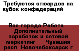 Требуются стюардов на кубок конфедерацийFIFA. - Все города Работа » Дополнительный заработок и сетевой маркетинг   . Чувашия респ.,Новочебоксарск г.